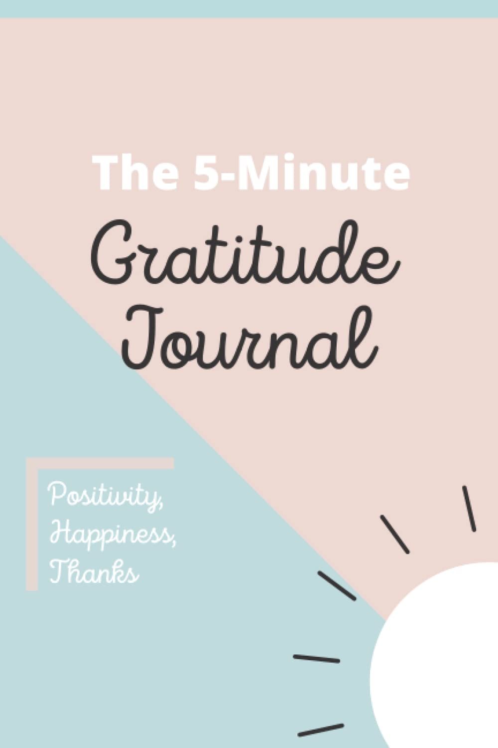 5 Minute Gratitude Journal: Daily Guided Prompts to Practice Positivity, Be Mindful, Accomplish Happiness